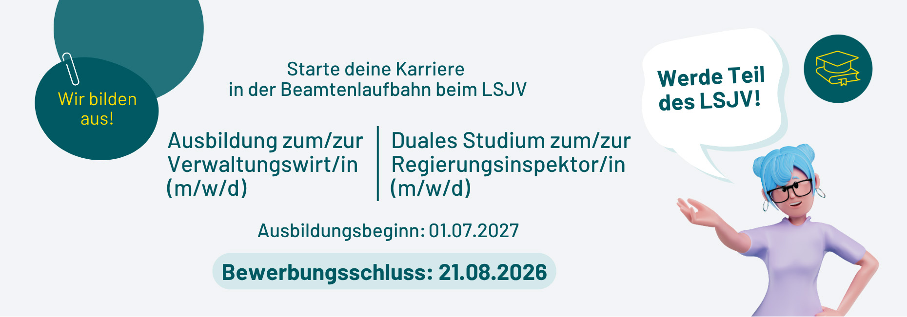 Slider für die Ausbildung beim LSJV: Wir bilden aus! Start deine Karriere in der Beamtenlaufbahn beim LSJV. Ausbildung zum/zur Verwaltungswirt/in (m/w/d), Duales Studium zum/zur Regierungsinspektor/in (m/w/d). Ausbildungsbeginn: 01.07.2027. Bewerbungsschluss: 21.08.2026. Werde Teil des LSJV!